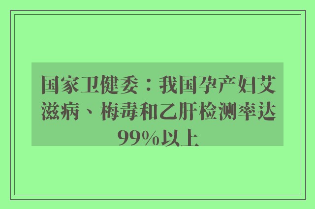 国家卫健委：我国孕产妇艾滋病、梅毒和乙肝检测率达99%以上