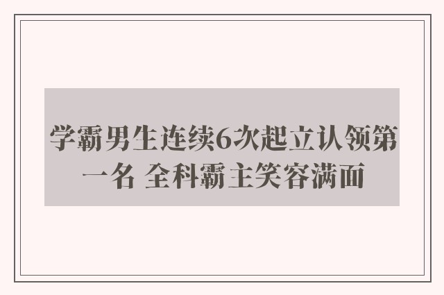 学霸男生连续6次起立认领第一名 全科霸主笑容满面