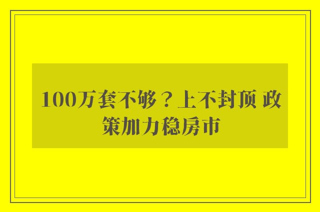 100万套不够？上不封顶 政策加力稳房市