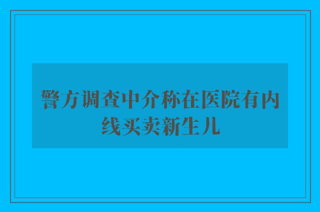 警方调查中介称在医院有内线买卖新生儿