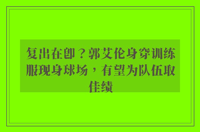 复出在即？郭艾伦身穿训练服现身球场，有望为队伍取佳绩