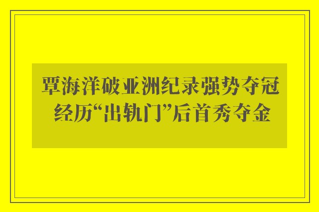 覃海洋破亚洲纪录强势夺冠 经历“出轨门”后首秀夺金