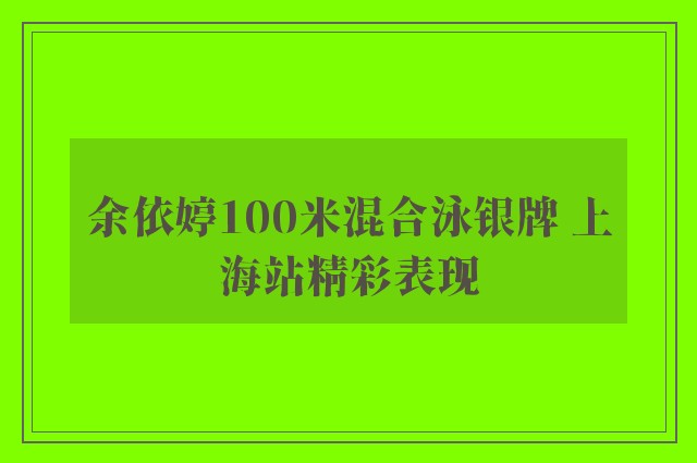 余依婷100米混合泳银牌 上海站精彩表现