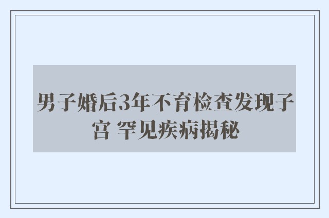 男子婚后3年不育检查发现子宫 罕见疾病揭秘