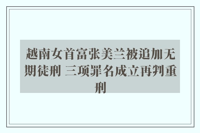 越南女首富张美兰被追加无期徒刑 三项罪名成立再判重刑