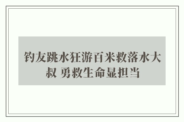 钓友跳水狂游百米救落水大叔 勇救生命显担当