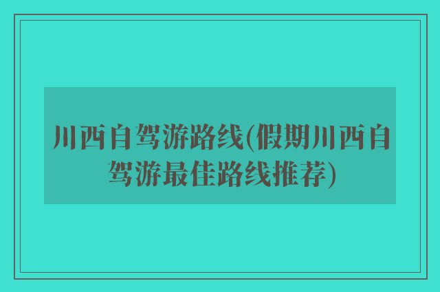 川西自驾游路线(假期川西自驾游最佳路线推荐)