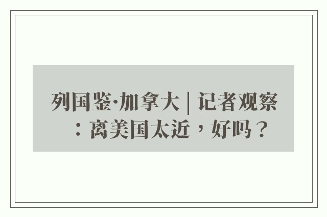 列国鉴·加拿大 | 记者观察：离美国太近，好吗？