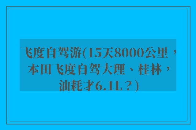 飞度自驾游(15天8000公里，本田飞度自驾大理、桂林，油耗才6.1L？)