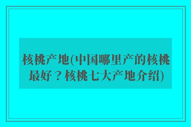 核桃产地(中国哪里产的核桃最好？核桃七大产地介绍)