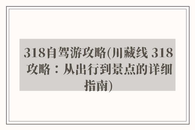 318自驾游攻略(川藏线 318 攻略：从出行到景点的详细指南)