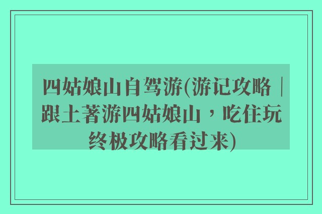 四姑娘山自驾游(游记攻略｜跟土著游四姑娘山，吃住玩终极攻略看过来)