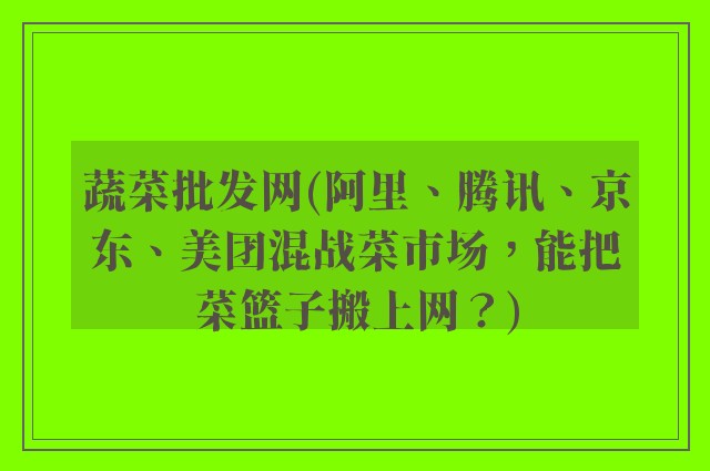 蔬菜批发网(阿里、腾讯、京东、美团混战菜市场，能把菜篮子搬上网？)