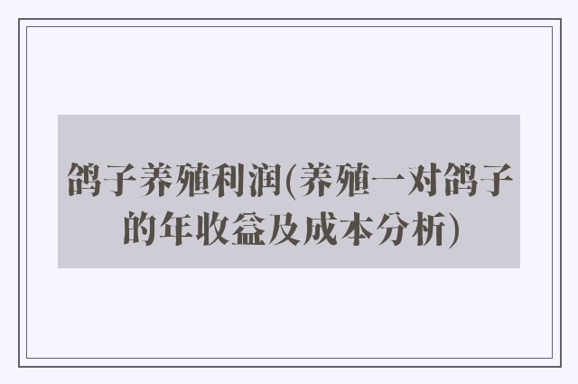 鸽子养殖利润(养殖一对鸽子的年收益及成本分析)