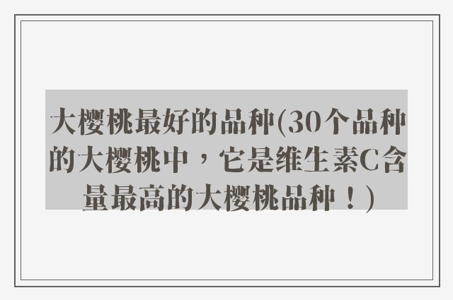 大樱桃最好的品种(30个品种的大樱桃中，它是维生素C含量最高的大樱桃品种！)