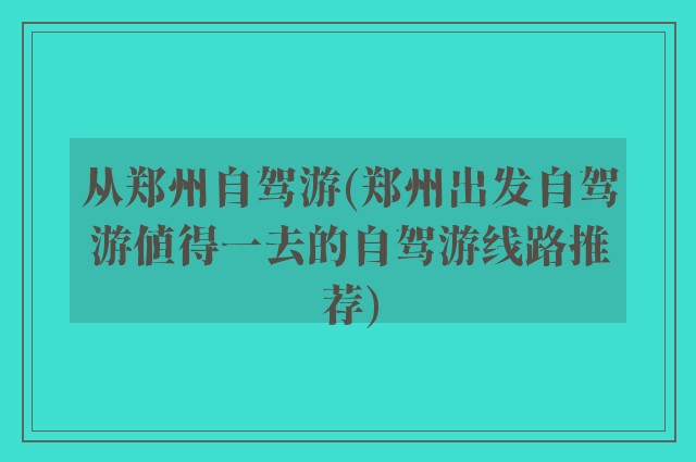 从郑州自驾游(郑州出发自驾游值得一去的自驾游线路推荐)