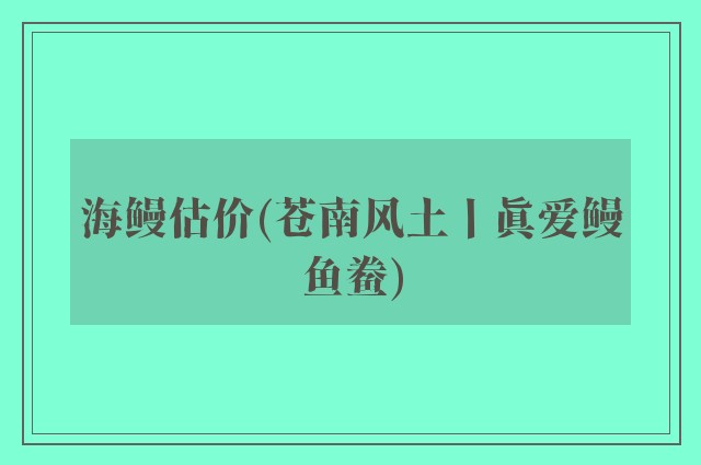 海鳗估价(苍南风土丨真爱鳗鱼鲞)