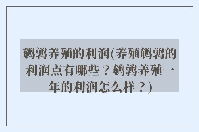 鹌鹑养殖的利润(养殖鹌鹑的利润点有哪些？鹌鹑养殖一年的利润怎么样？)