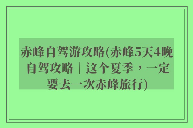 赤峰自驾游攻略(赤峰5天4晚自驾攻略｜这个夏季，一定要去一次赤峰旅行)