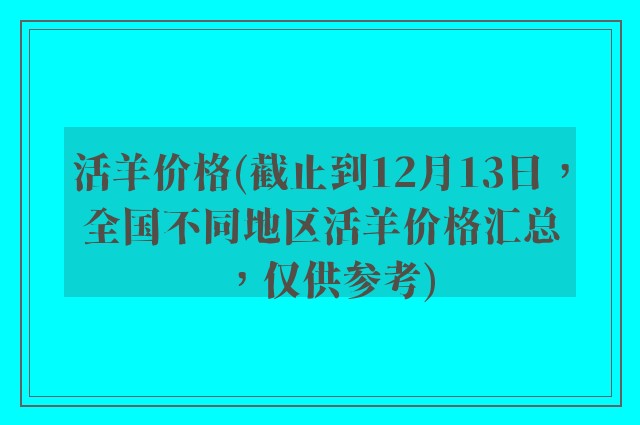 活羊价格(截止到12月13日，全国不同地区活羊价格汇总，仅供参考)