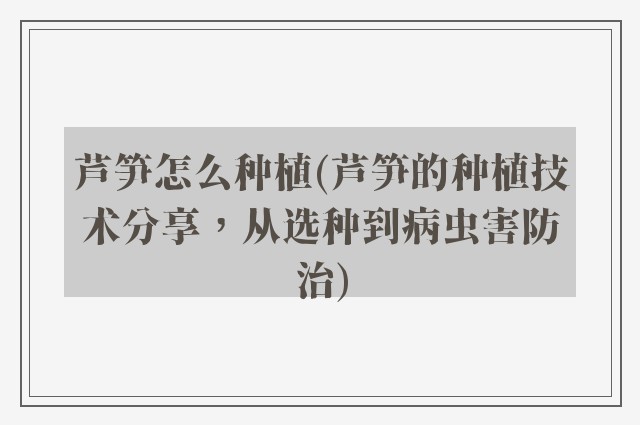 芦笋怎么种植(芦笋的种植技术分享，从选种到病虫害防治)