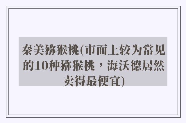 秦美猕猴桃(市面上较为常见的10种猕猴桃，海沃德居然卖得最便宜)