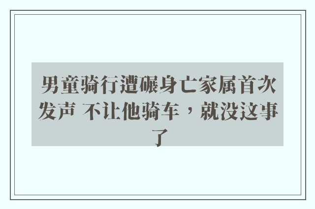 男童骑行遭碾身亡家属首次发声 不让他骑车，就没这事了