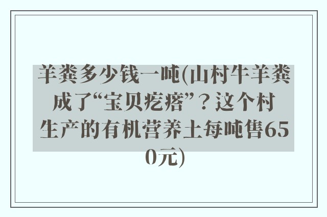 羊粪多少钱一吨(山村牛羊粪成了“宝贝疙瘩”？这个村生产的有机营养土每吨售650元)