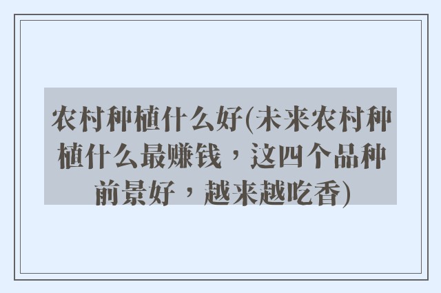 农村种植什么好(未来农村种植什么最赚钱，这四个品种前景好，越来越吃香)