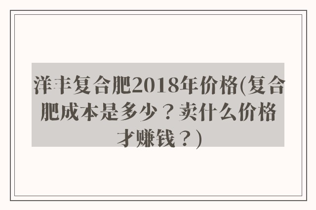 洋丰复合肥2018年价格(复合肥成本是多少？卖什么价格才赚钱？)