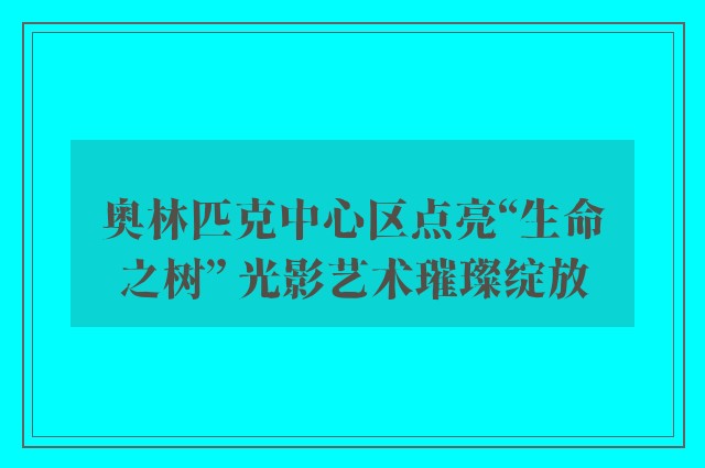 奥林匹克中心区点亮“生命之树” 光影艺术璀璨绽放