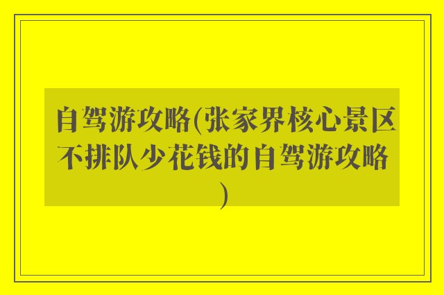 自驾游攻略(张家界核心景区不排队少花钱的自驾游攻略)