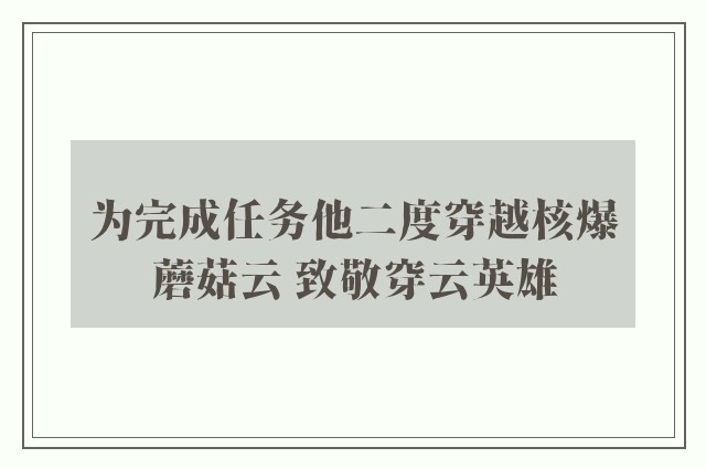 为完成任务他二度穿越核爆蘑菇云 致敬穿云英雄