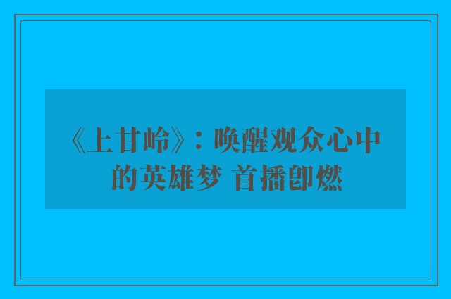 《上甘岭》：唤醒观众心中的英雄梦 首播即燃