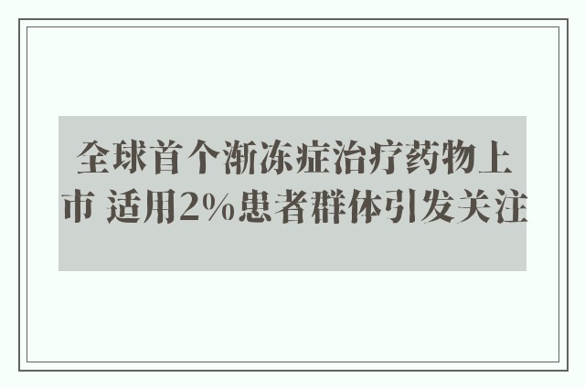 全球首个渐冻症治疗药物上市 适用2%患者群体引发关注