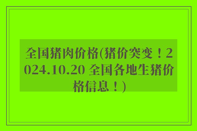 全国猪肉价格(猪价突变！2024.10.20 全国各地生猪价格信息！)