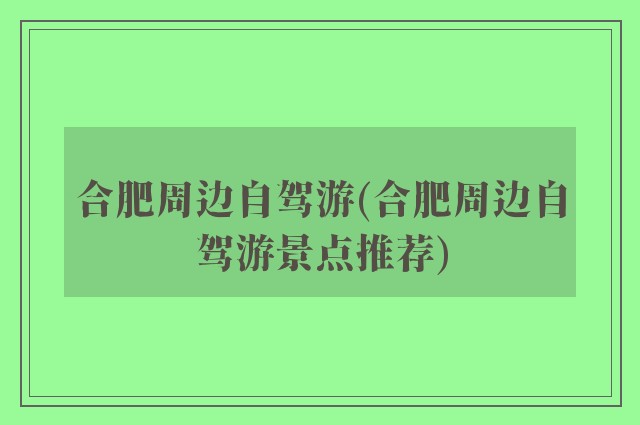 合肥周边自驾游(合肥周边自驾游景点推荐)