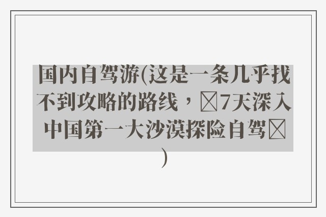 国内自驾游(这是一条几乎找不到攻略的路线，​7天深入中国第一大沙漠探险自驾​)