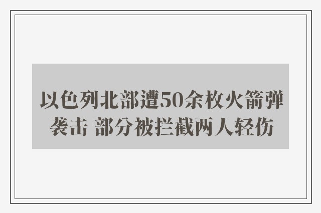 以色列北部遭50余枚火箭弹袭击 部分被拦截两人轻伤