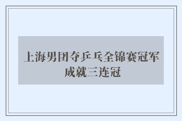 上海男团夺乒乓全锦赛冠军 成就三连冠