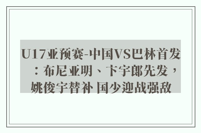 U17亚预赛-中国VS巴林首发：布尼亚明、卞宇郎先发，姚俊宇替补 国少迎战强敌