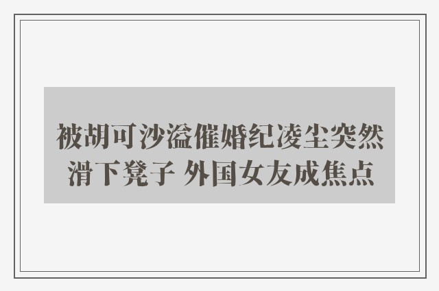 被胡可沙溢催婚纪凌尘突然滑下凳子 外国女友成焦点