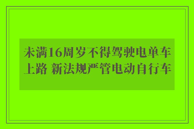 未满16周岁不得驾驶电单车上路 新法规严管电动自行车