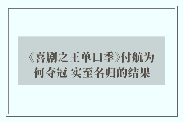 《喜剧之王单口季》付航为何夺冠 实至名归的结果