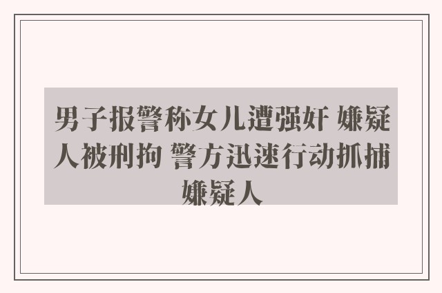 男子报警称女儿遭强奸 嫌疑人被刑拘 警方迅速行动抓捕嫌疑人