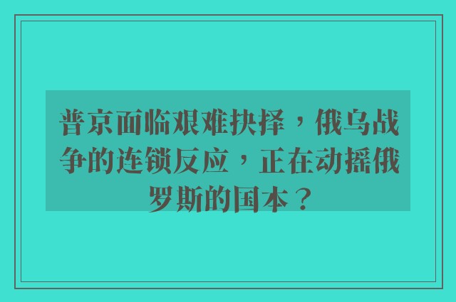 普京面临艰难抉择，俄乌战争的连锁反应，正在动摇俄罗斯的国本？