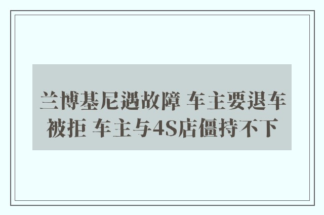 兰博基尼遇故障 车主要退车被拒 车主与4S店僵持不下