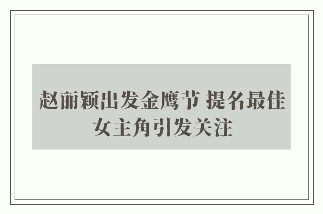 赵丽颖出发金鹰节 提名最佳女主角引发关注