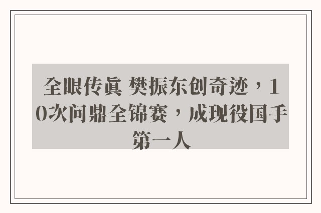 全眼传真 樊振东创奇迹，10次问鼎全锦赛，成现役国手第一人