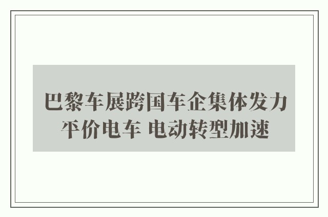 巴黎车展跨国车企集体发力平价电车 电动转型加速